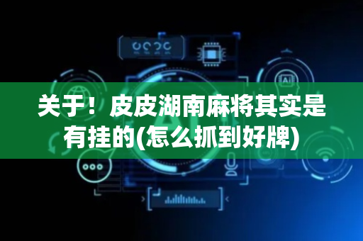 关于！皮皮湖南麻将其实是有挂的(怎么抓到好牌)