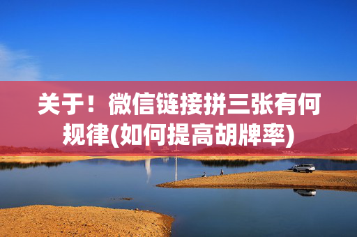 关于！微信链接拼三张有何规律(如何提高胡牌率)