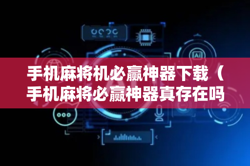 手机麻将机必赢神器下载（手机麻将必赢神器真存在吗）