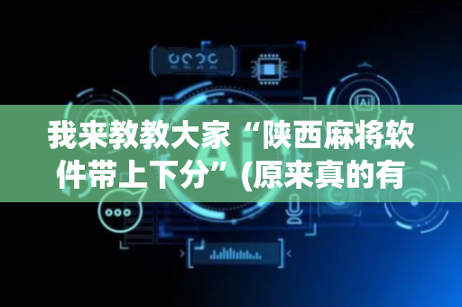 我来教教大家“陕西麻将软件带上下分”(原来真的有挂)-抖音