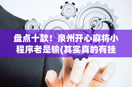 盘点十款！泉州开心麻将小程序老是输(其实真的有挂)