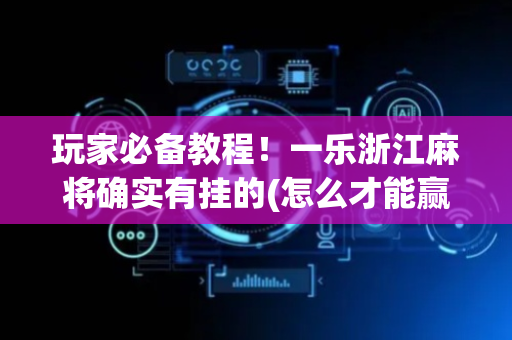 玩家必备教程！一乐浙江麻将确实有挂的(怎么才能赢得多)