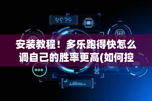 安装教程！多乐跑得快怎么调自己的胜率更高(如何控制输赢)