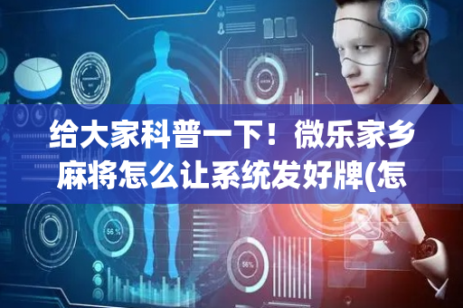给大家科普一下！微乐家乡麻将怎么让系统发好牌(怎么搞提高胜率)