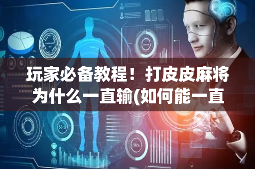 玩家必备教程！打皮皮麻将为什么一直输(如何能一直赢)