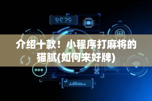 介绍十款！小程序打麻将的猫腻(如何来好牌)