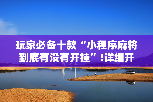 玩家必备十款“小程序麻将到底有没有开挂”!详细开挂教程-抖音