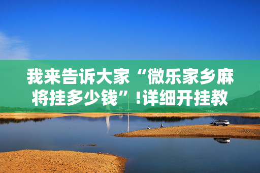 我来告诉大家“微乐家乡麻将挂多少钱”!详细开挂教程-抖音