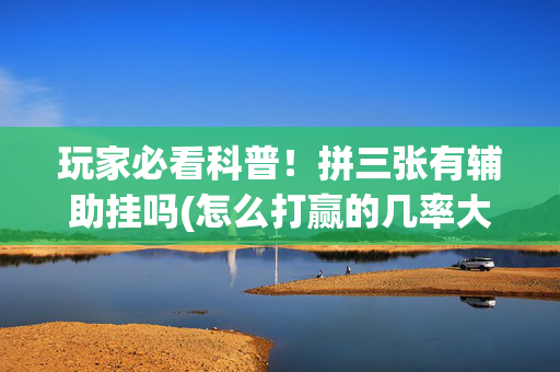 玩家必看科普！拼三张有辅助挂吗(怎么打赢的几率大)