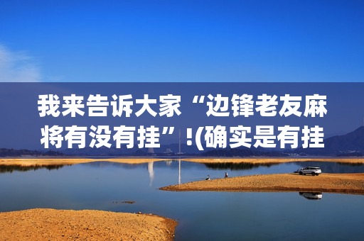 我来告诉大家“边锋老友麻将有没有挂”!(确实是有挂)-抖音