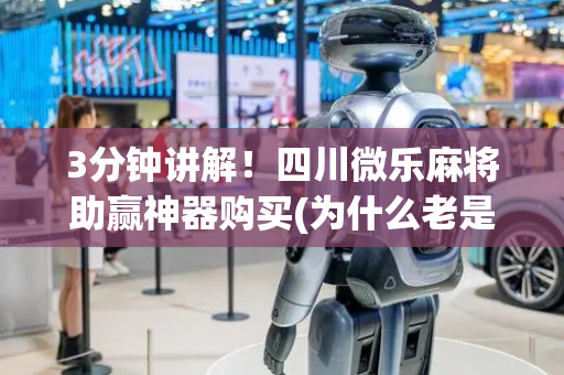 3分钟讲解！四川微乐麻将助赢神器购买(为什么老是输呢)
