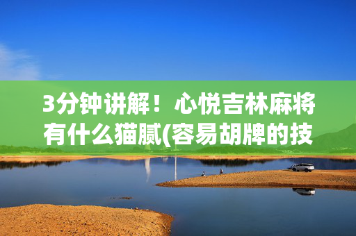 3分钟讲解！心悦吉林麻将有什么猫腻(容易胡牌的技巧)