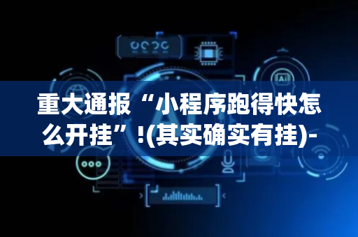 重大通报“小程序跑得快怎么开挂”!(其实确实有挂)-抖音