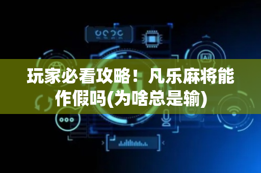 玩家必看攻略！凡乐麻将能作假吗(为啥总是输)