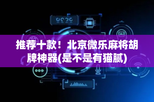 推荐十款！北京微乐麻将胡牌神器(是不是有猫腻)