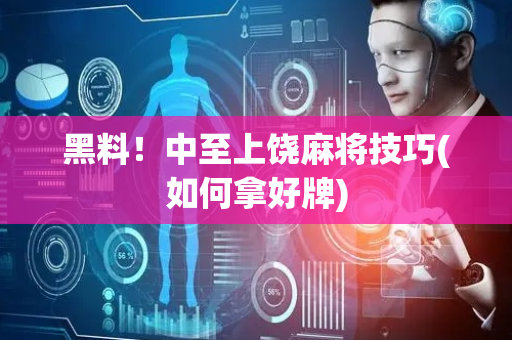 黑料！中至上饶麻将技巧(如何拿好牌)