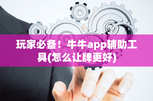 玩家必备！牛牛app辅助工具(怎么让牌更好)