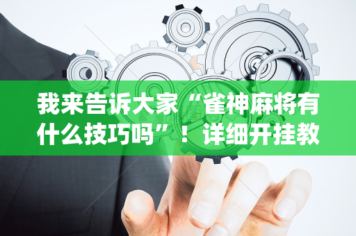 我来告诉大家“雀神麻将有什么技巧吗”！详细开挂教程（确实真的有挂)-抖音