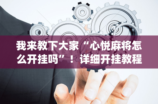 我来教下大家“心悦麻将怎么开挂吗”！详细开挂教程（确实真的有挂)-抖音