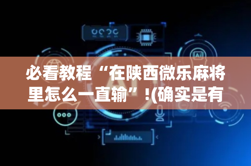 必看教程“在陕西微乐麻将里怎么一直输”!(确实是有挂)-抖音