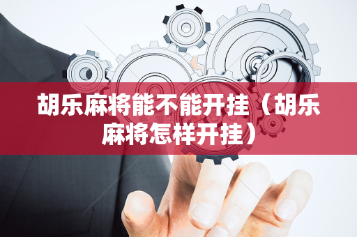 胡乐麻将能不能开挂（胡乐麻将怎样开挂）
