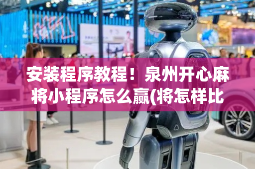 安装程序教程！泉州开心麻将小程序怎么赢(将怎样比较容易赢)