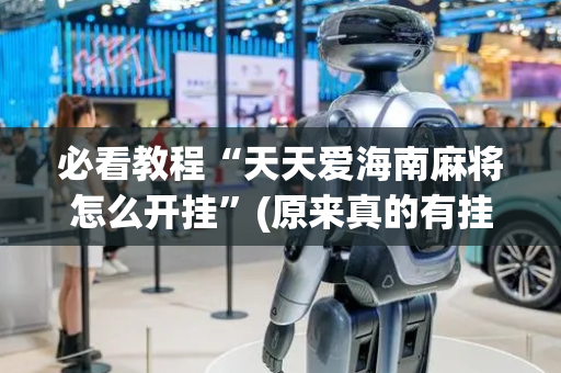 必看教程“天天爱海南麻将怎么开挂”(原来真的有挂)-抖音