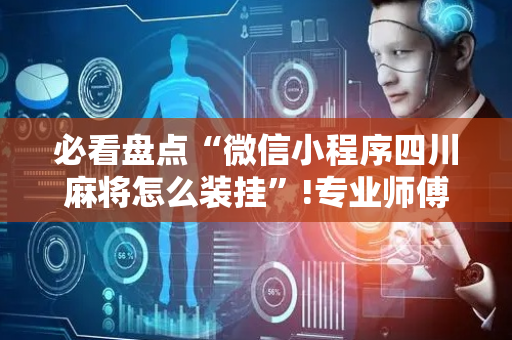 必看盘点“微信小程序四川麻将怎么装挂”!专业师傅带你一起了解（详细教程）-抖音