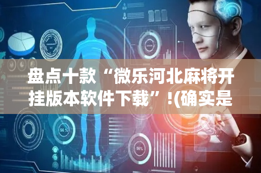 盘点十款“微乐河北麻将开挂版本软件下载”!(确实是有挂)-抖音