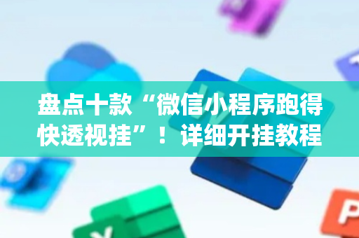 盘点十款“微信小程序跑得快透视挂”！详细开挂教程（确实真的有挂)-抖音