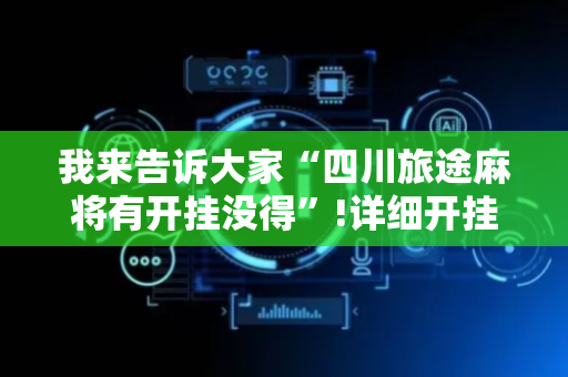 我来告诉大家“四川旅途麻将有开挂没得”!详细开挂教程-抖音