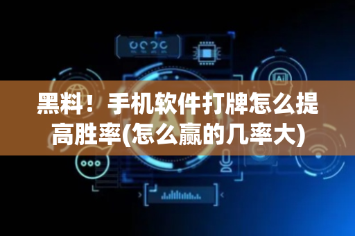 黑料！手机软件打牌怎么提高胜率(怎么赢的几率大)