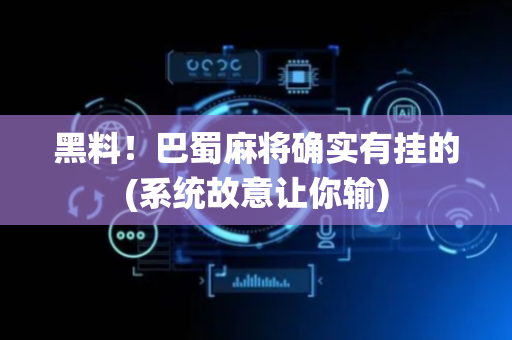 黑料！巴蜀麻将确实有挂的(系统故意让你输)