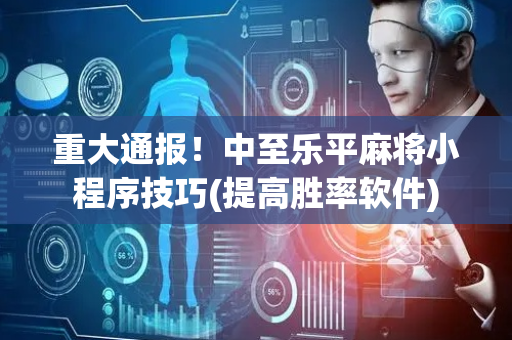 重大通报！中至乐平麻将小程序技巧(提高胜率软件)
