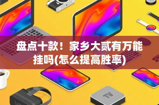 盘点十款！家乡大贰有万能挂吗(怎么提高胜率)
