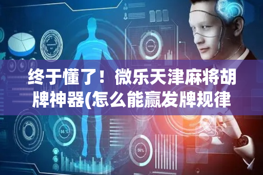 终于懂了！微乐天津麻将胡牌神器(怎么能赢发牌规律)