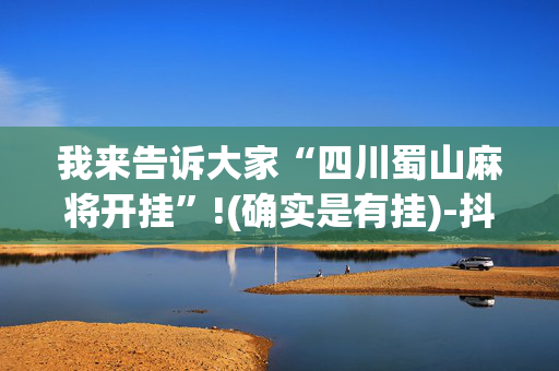 我来告诉大家“四川蜀山麻将开挂”!(确实是有挂)-抖音