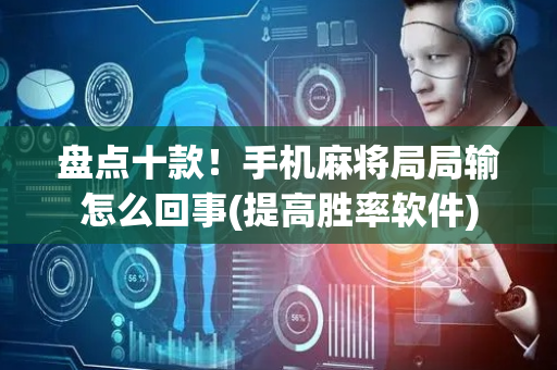 盘点十款！手机麻将局局输怎么回事(提高胜率软件)