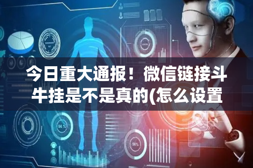 今日重大通报！微信链接斗牛挂是不是真的(怎么设置胡牌)