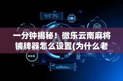 一分钟揭秘！微乐云南麻将铺牌器怎么设置(为什么老是输)