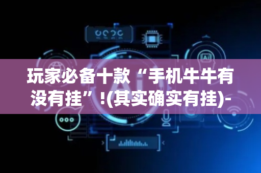玩家必备十款“手机牛牛有没有挂”!(其实确实有挂)-抖音