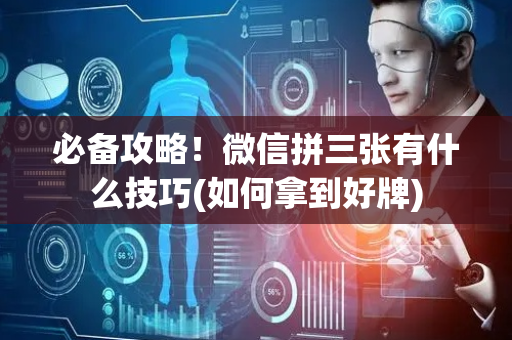 必备攻略！微信拼三张有什么技巧(如何拿到好牌)