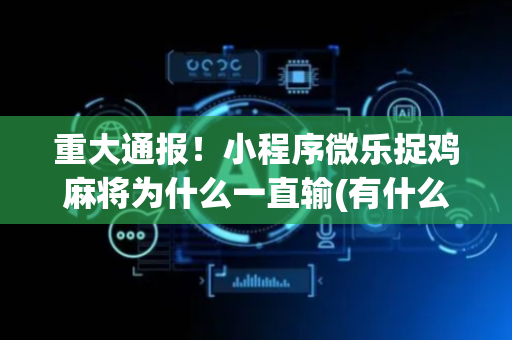 重大通报！小程序微乐捉鸡麻将为什么一直输(有什么能赢的方法)
