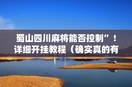 蜀山四川麻将能否控制”！详细开挂教程（确实真的有挂)-抖音