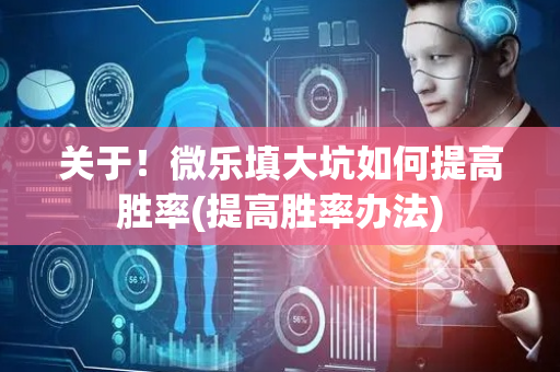关于！微乐填大坑如何提高胜率(提高胜率办法)