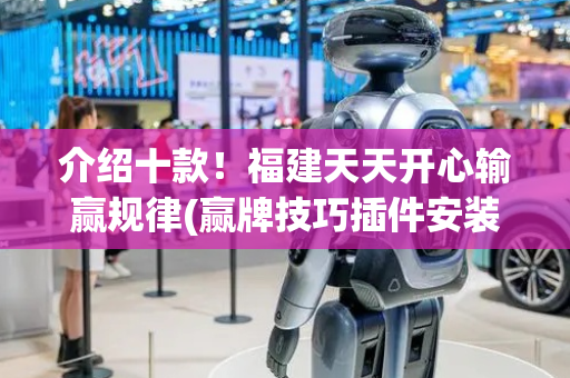介绍十款！福建天天开心输赢规律(赢牌技巧插件安装)