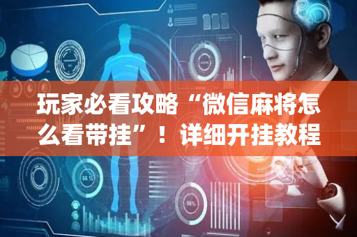 玩家必看攻略“微信麻将怎么看带挂”！详细开挂教程（确实真的有挂)-抖音