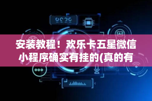 安装教程！欢乐卡五星微信小程序确实有挂的(真的有挂确实有挂)