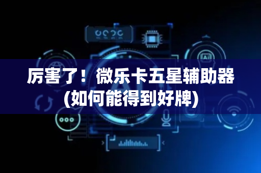 厉害了！微乐卡五星辅助器(如何能得到好牌)