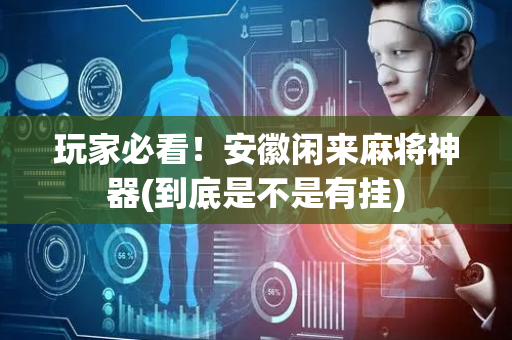 玩家必看！安徽闲来麻将神器(到底是不是有挂)